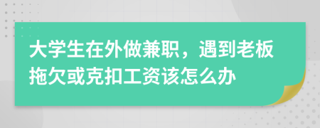 大學(xué)生在外做兼職，遇到老板拖欠或克扣工資該怎么辦