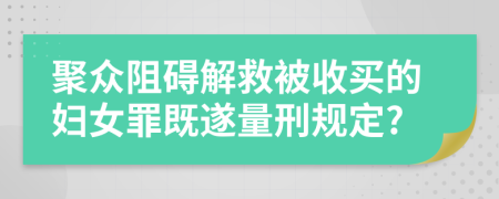 聚眾阻礙解救被收買的婦女罪既遂量刑規(guī)定?