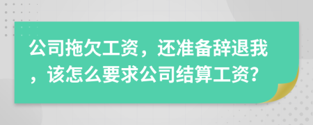 公司拖欠工資，還準(zhǔn)備辭退我，該怎么要求公司結(jié)算工資？