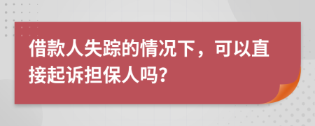 借款人失蹤的情況下，可以直接起訴擔(dān)保人嗎？