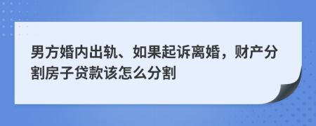男方婚內(nèi)出軌、如果起訴離婚，財產(chǎn)分割房子貸款該怎么分割