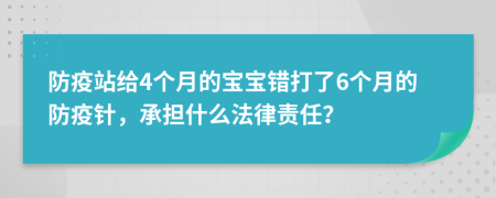 防疫站給4個(gè)月的寶寶錯(cuò)打了6個(gè)月的防疫針，承擔(dān)什么法律責(zé)任？