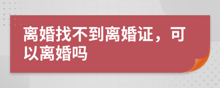 離婚找不到離婚證，可以離婚嗎