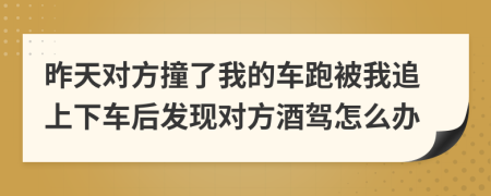 昨天對方撞了我的車跑被我追上下車后發(fā)現(xiàn)對方酒駕怎么辦