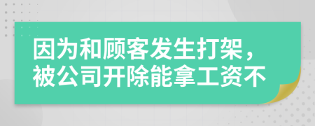 因?yàn)楹皖櫩桶l(fā)生打架，被公司開(kāi)除能拿工資不