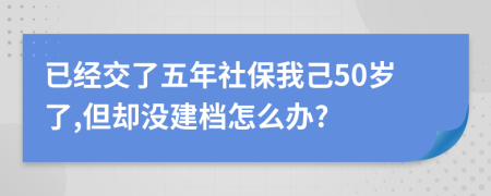 已經(jīng)交了五年社保我己50歲了,但卻沒建檔怎么辦?