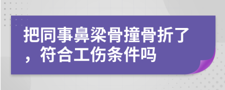 把同事鼻梁骨撞骨折了，符合工傷條件嗎