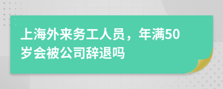 上海外來務(wù)工人員，年滿50歲會(huì)被公司辭退嗎