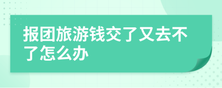 報(bào)團(tuán)旅游錢交了又去不了怎么辦