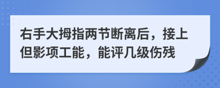 右手大拇指兩節(jié)斷離后，接上但影項工能，能評幾級傷殘