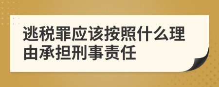逃稅罪應(yīng)該按照什么理由承擔(dān)刑事責(zé)任