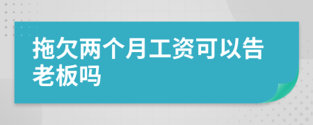 拖欠兩個月工資可以告老板嗎