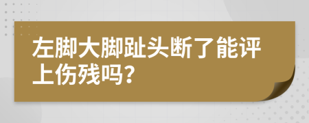 左腳大腳趾頭斷了能評上傷殘嗎？