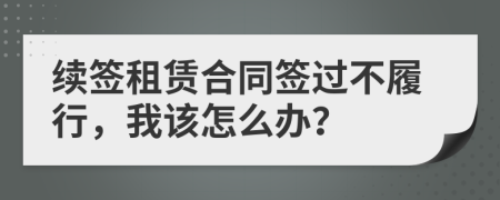 續(xù)簽租賃合同簽過不履行，我該怎么辦？