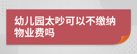 幼兒園太吵可以不繳納物業(yè)費(fèi)嗎