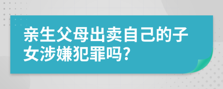 親生父母出賣自己的子女涉嫌犯罪嗎?