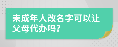 未成年人改名字可以讓父母代辦嗎？