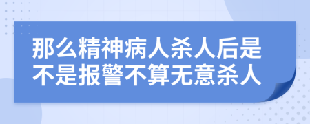 那么精神病人殺人后是不是報警不算無意殺人