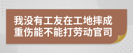 我沒(méi)有工友在工地摔成重傷能不能打勞動(dòng)官司
