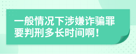 一般情況下涉嫌詐騙罪要判刑多長時間啊！