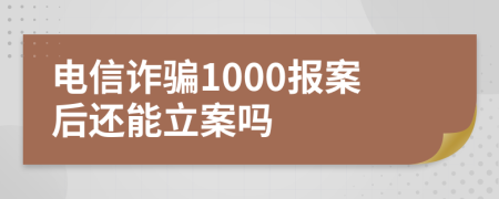 電信詐騙1000報案后還能立案嗎