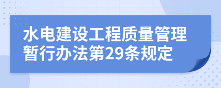 水電建設(shè)工程質(zhì)量管理暫行辦法第29條規(guī)定