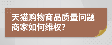 天貓購物商品質量問題商家如何維權？