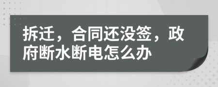 拆遷，合同還沒簽，政府斷水斷電怎么辦