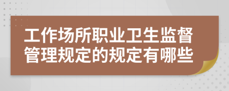 工作場(chǎng)所職業(yè)衛(wèi)生監(jiān)督管理規(guī)定的規(guī)定有哪些