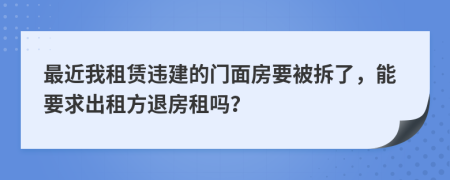 最近我租賃違建的門(mén)面房要被拆了，能要求出租方退房租嗎？
