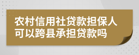 農(nóng)村信用社貸款擔(dān)保人可以跨縣承擔(dān)貸款嗎
