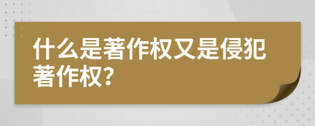 什么是著作權(quán)又是侵犯著作權(quán)？