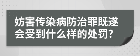 妨害傳染病防治罪既遂會(huì)受到什么樣的處罰?