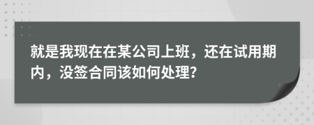 就是我現(xiàn)在在某公司上班，還在試用期內(nèi)，沒簽合同該如何處理？