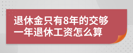 退休金只有8年的交夠一年退休工資怎么算