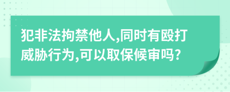 犯非法拘禁他人,同時有毆打威脅行為,可以取保候?qū)弳?