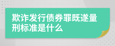 欺詐發(fā)行債券罪既遂量刑標(biāo)準(zhǔn)是什么