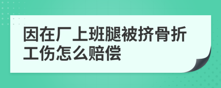 因在廠上班腿被擠骨折工傷怎么賠償