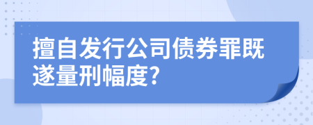 擅自發(fā)行公司債券罪既遂量刑幅度?