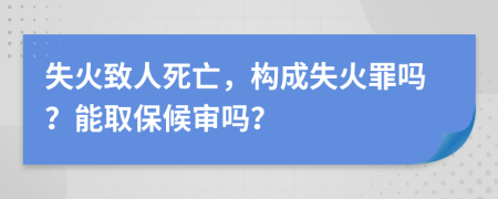 失火致人死亡，構(gòu)成失火罪嗎？能取保候?qū)弳幔?>
                </a>
            </div>
            <div   id=