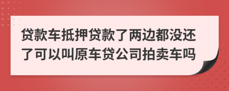 貸款車抵押貸款了兩邊都沒還了可以叫原車貸公司拍賣車嗎