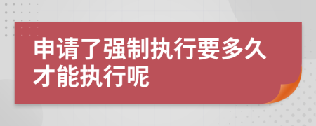 申請了強(qiáng)制執(zhí)行要多久才能執(zhí)行呢