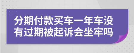分期付款買(mǎi)車(chē)一年車(chē)沒(méi)有過(guò)期被起訴會(huì)坐牢嗎