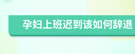 孕婦上班遲到該如何辭退