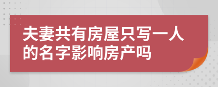 夫妻共有房屋只寫一人的名字影響房產(chǎn)嗎