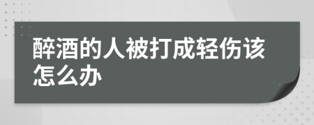 醉酒的人被打成輕傷該怎么辦