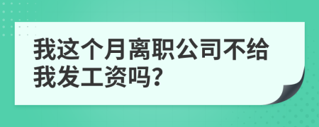 我這個月離職公司不給我發(fā)工資嗎？