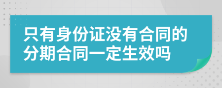 只有身份證沒(méi)有合同的分期合同一定生效嗎