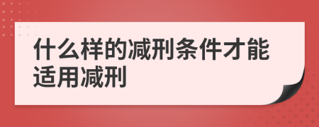 什么樣的減刑條件才能適用減刑