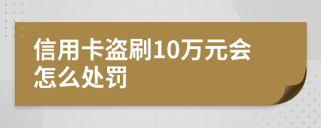 信用卡盜刷10萬元會怎么處罰